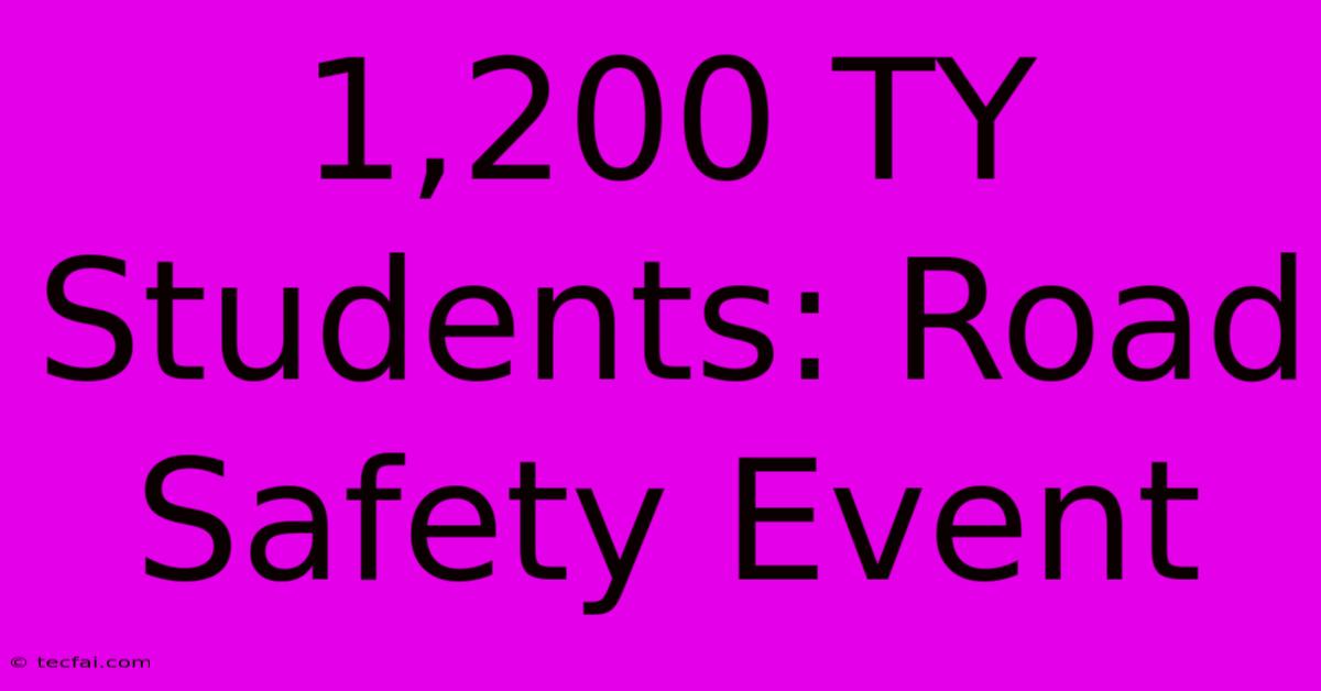 1,200 TY Students: Road Safety Event