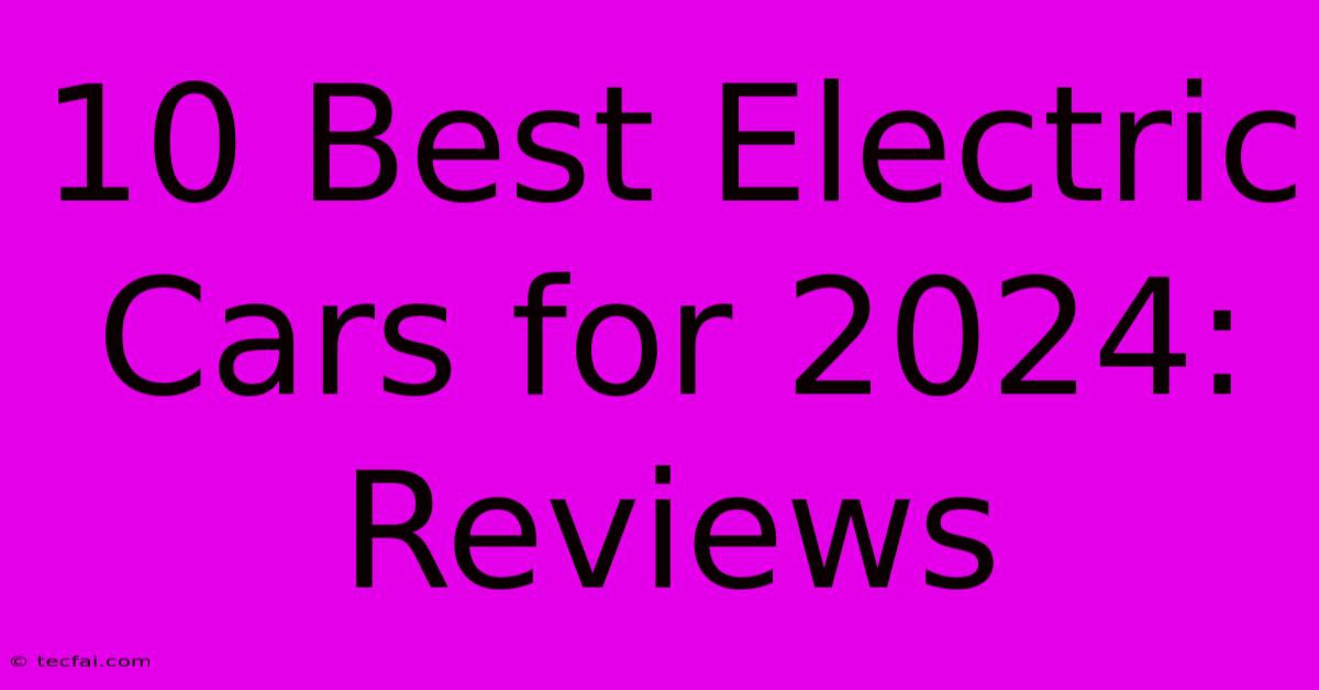 10 Best Electric Cars For 2024: Reviews