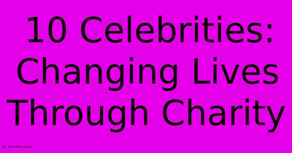 10 Celebrities: Changing Lives Through Charity