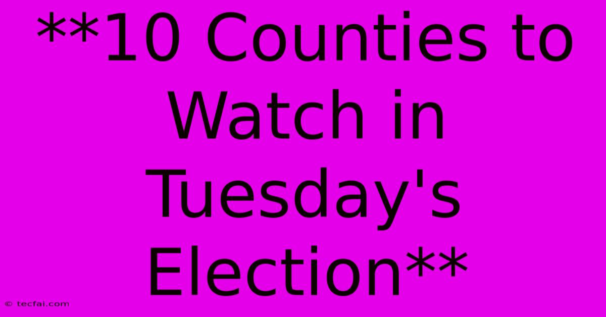 **10 Counties To Watch In Tuesday's Election**