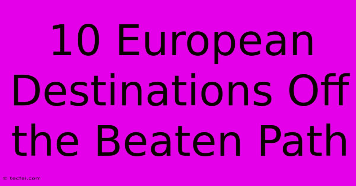 10 European Destinations Off The Beaten Path 