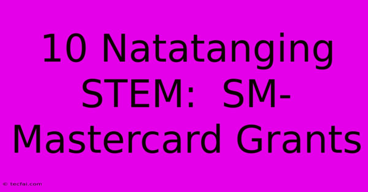 10 Natatanging STEM:  SM-Mastercard Grants