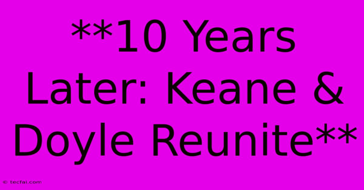 **10 Years Later: Keane & Doyle Reunite**