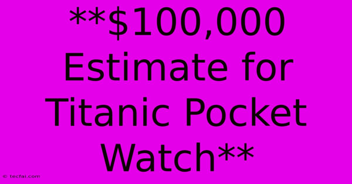 **$100,000 Estimate For Titanic Pocket Watch**