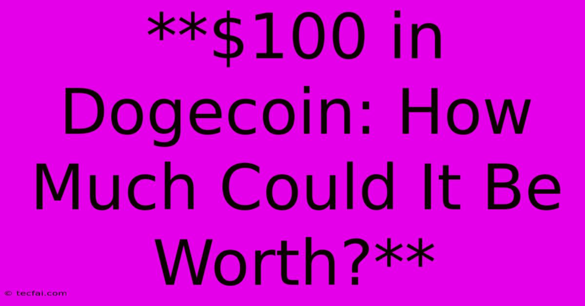 **$100 In Dogecoin: How Much Could It Be Worth?**