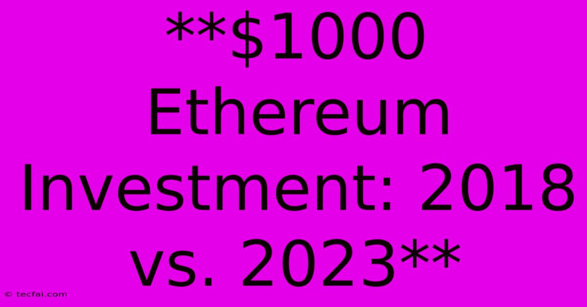 **$1000 Ethereum Investment: 2018 Vs. 2023** 