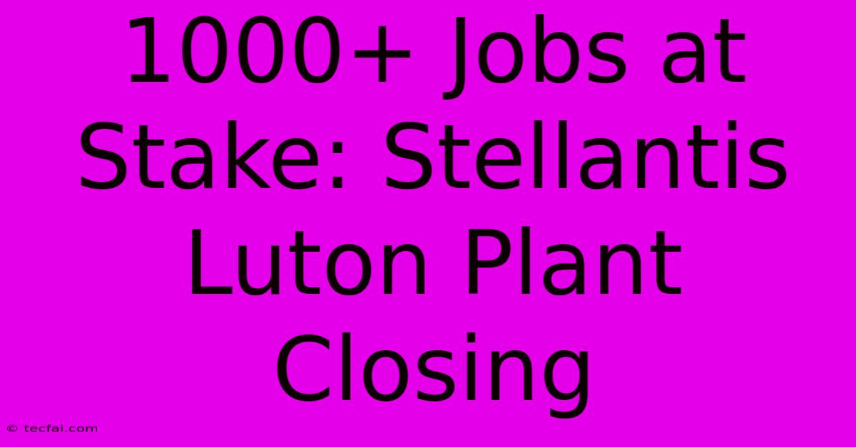 1000+ Jobs At Stake: Stellantis Luton Plant Closing