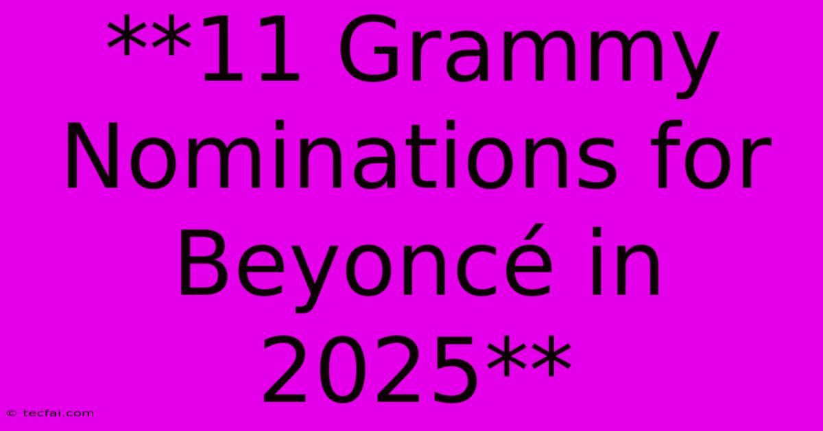 **11 Grammy Nominations For Beyoncé In 2025** 