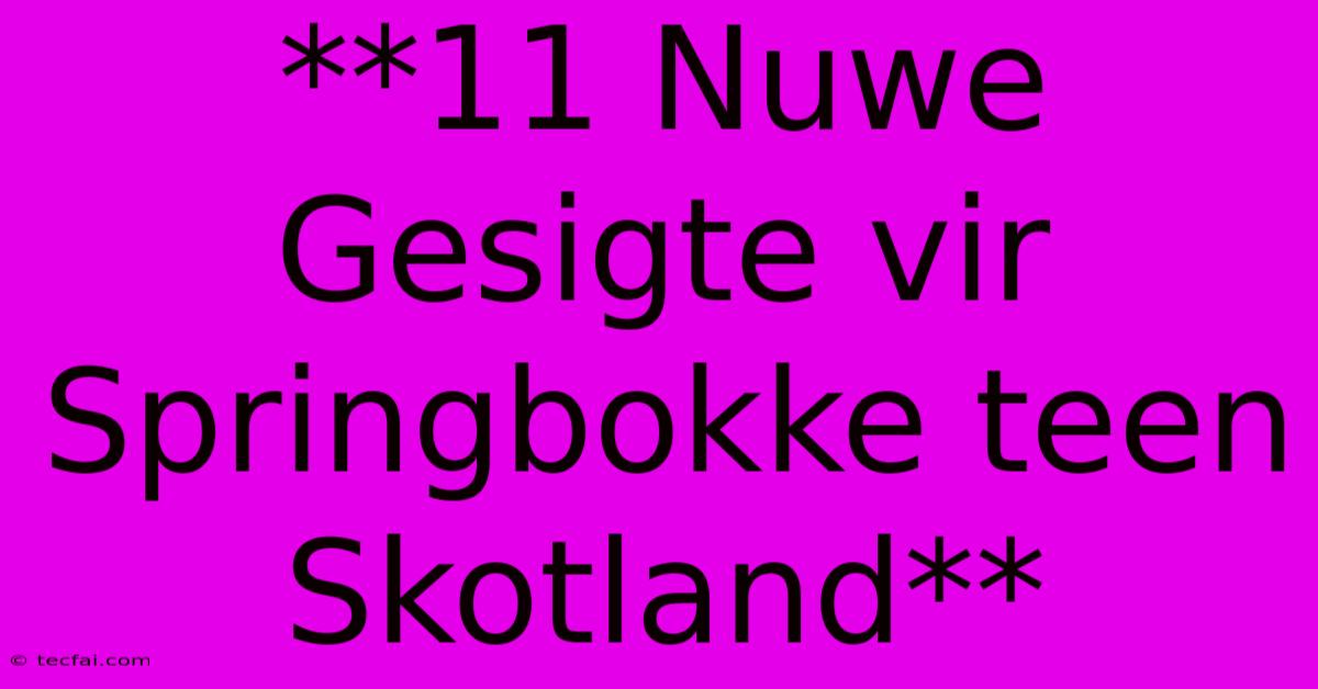 **11 Nuwe Gesigte Vir Springbokke Teen Skotland**