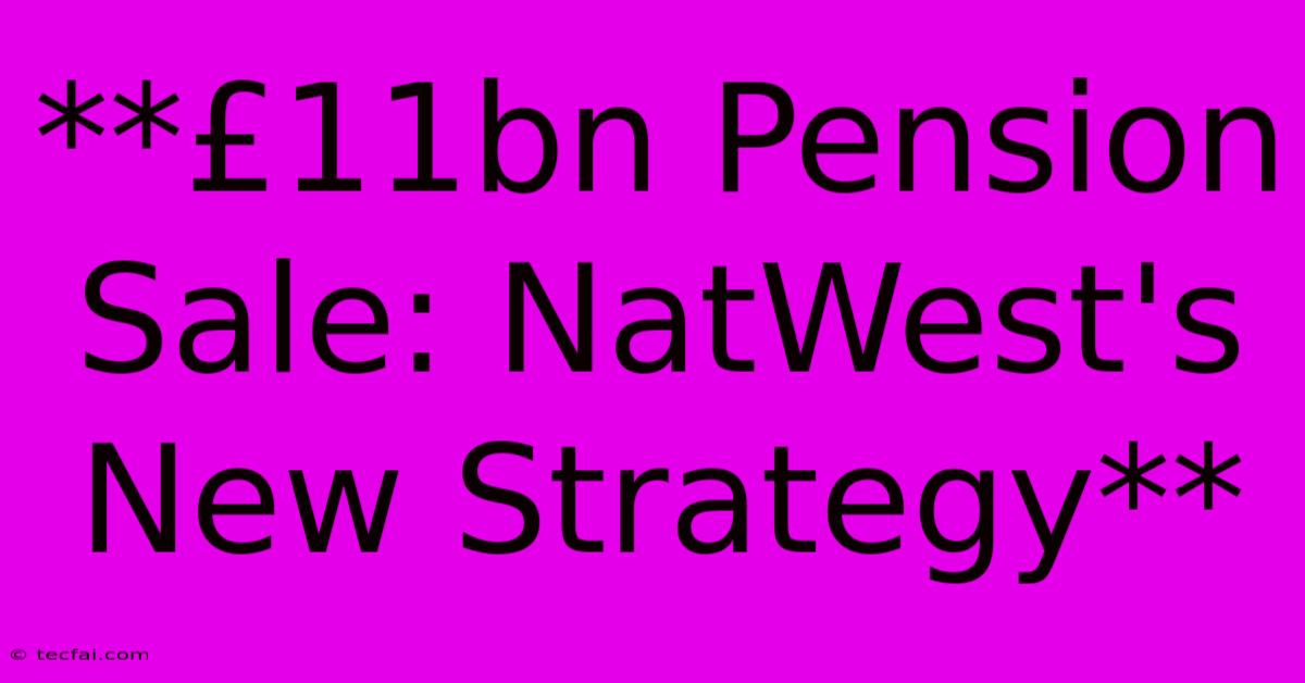 **£11bn Pension Sale: NatWest's New Strategy**