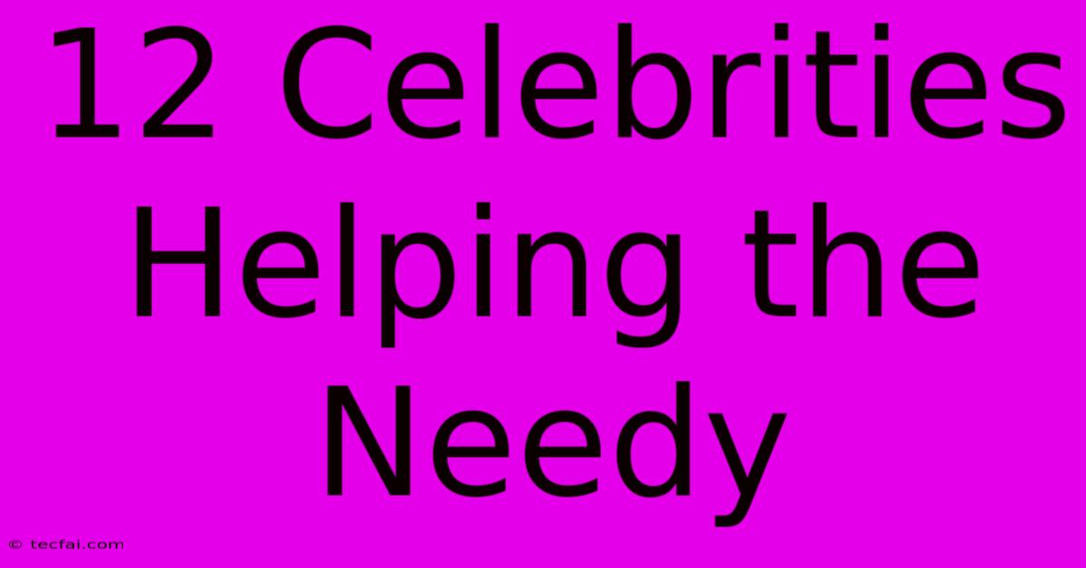 12 Celebrities Helping The Needy