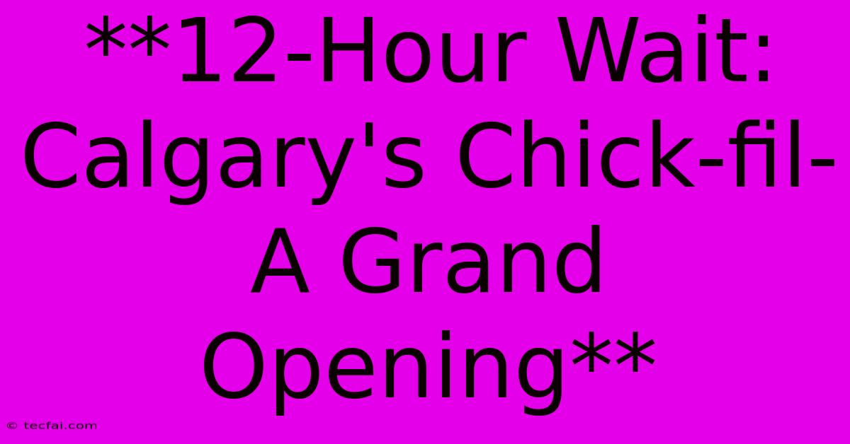 **12-Hour Wait: Calgary's Chick-fil-A Grand Opening**