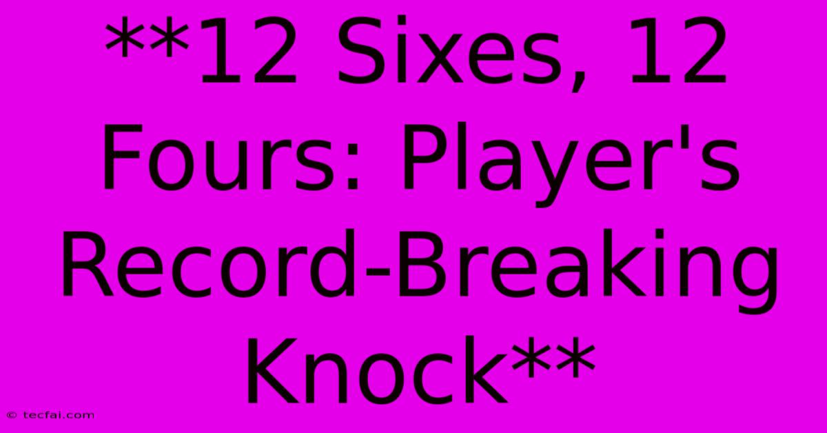 **12 Sixes, 12 Fours: Player's Record-Breaking Knock** 