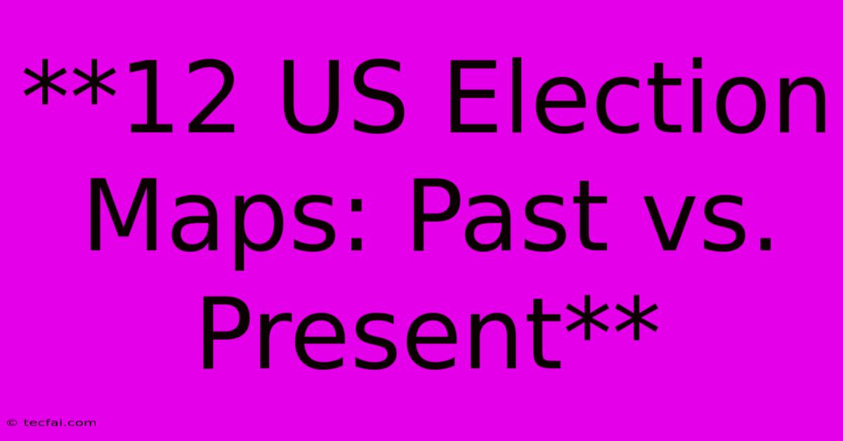 **12 US Election Maps: Past Vs. Present**