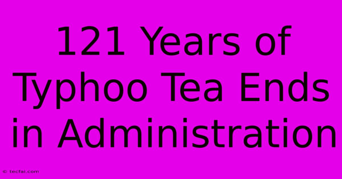 121 Years Of Typhoo Tea Ends In Administration