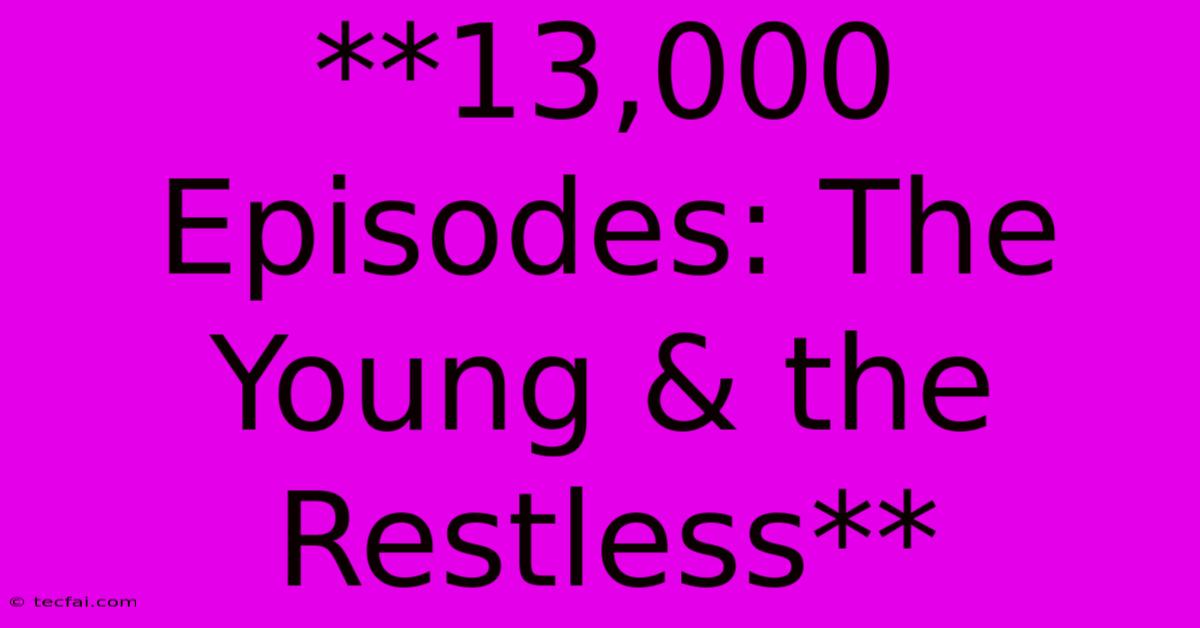 **13,000 Episodes: The Young & The Restless**