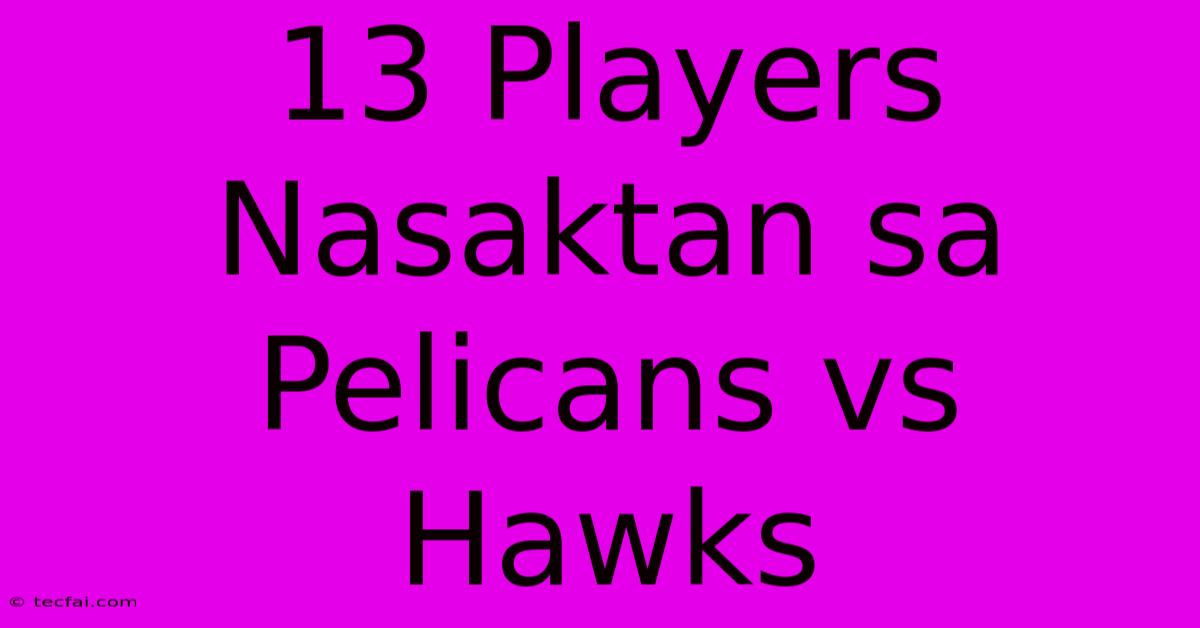 13 Players Nasaktan Sa Pelicans Vs Hawks