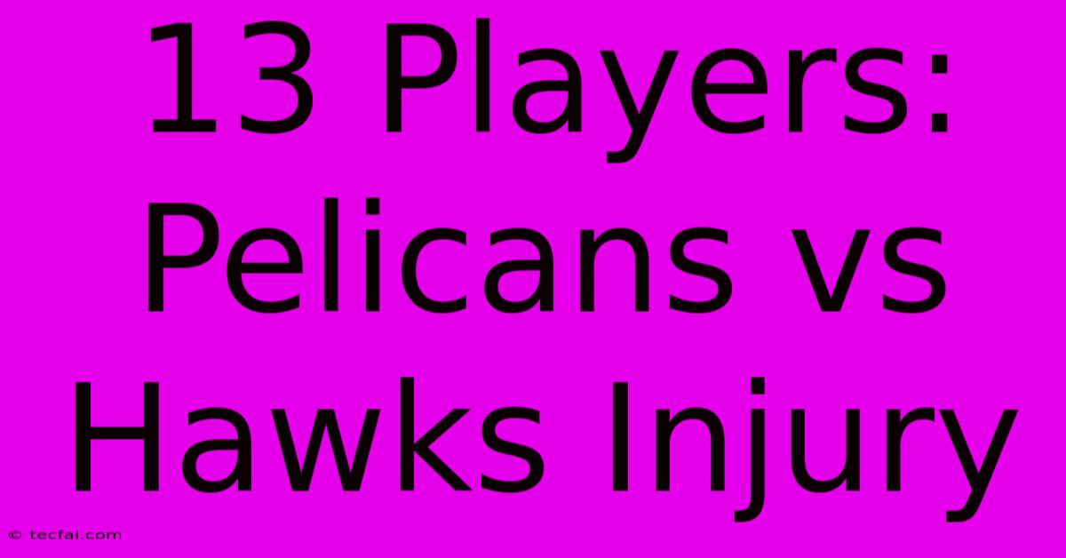 13 Players: Pelicans Vs Hawks Injury