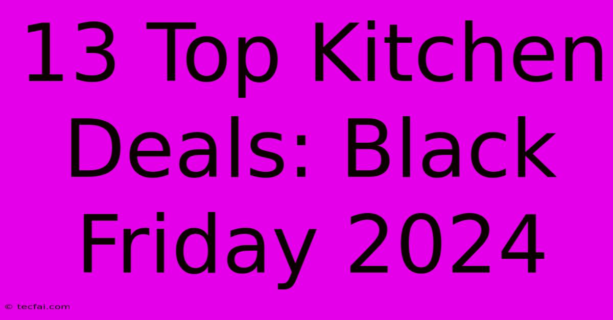 13 Top Kitchen Deals: Black Friday 2024