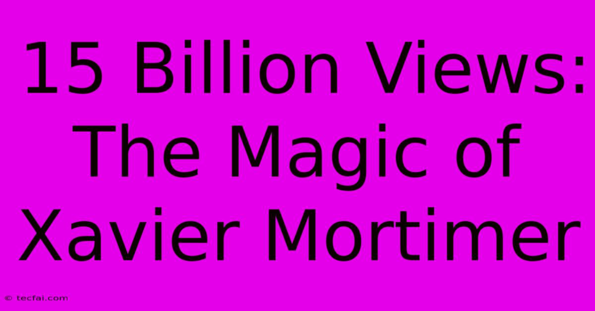 15 Billion Views: The Magic Of Xavier Mortimer 