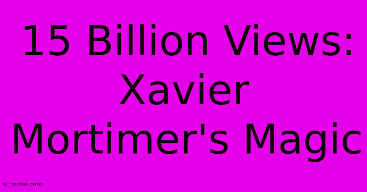 15 Billion Views: Xavier Mortimer's Magic