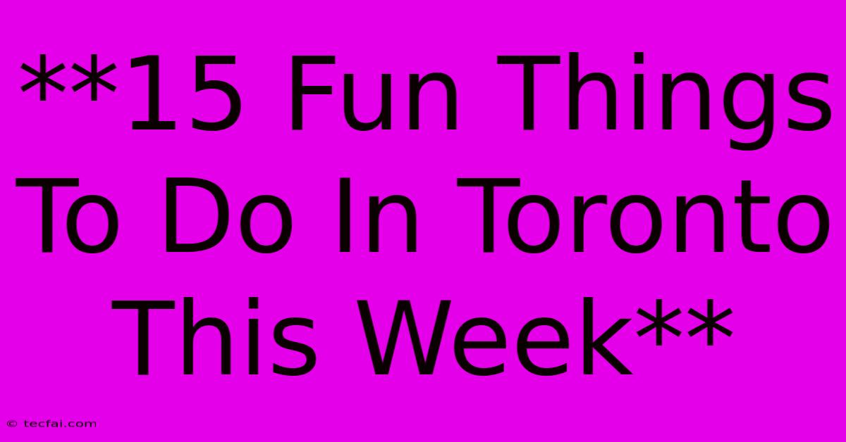 **15 Fun Things To Do In Toronto This Week**