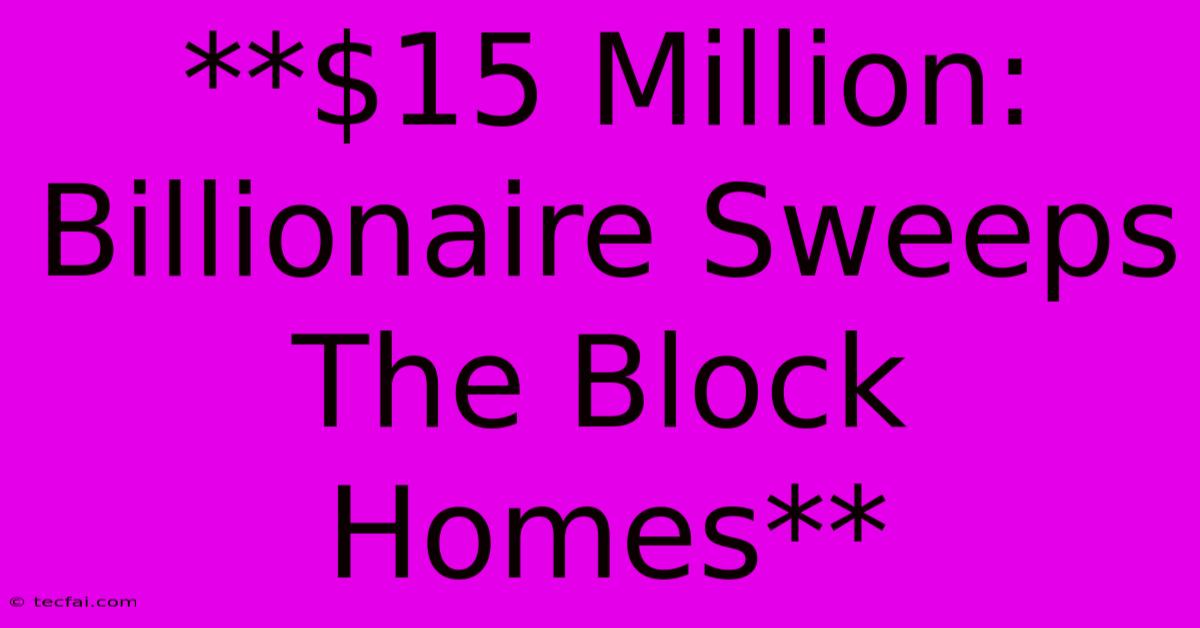 **$15 Million: Billionaire Sweeps The Block Homes**