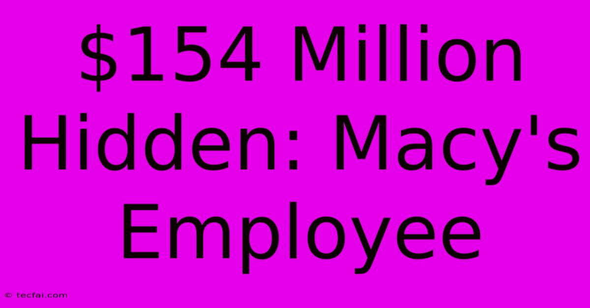 $154 Million Hidden: Macy's Employee