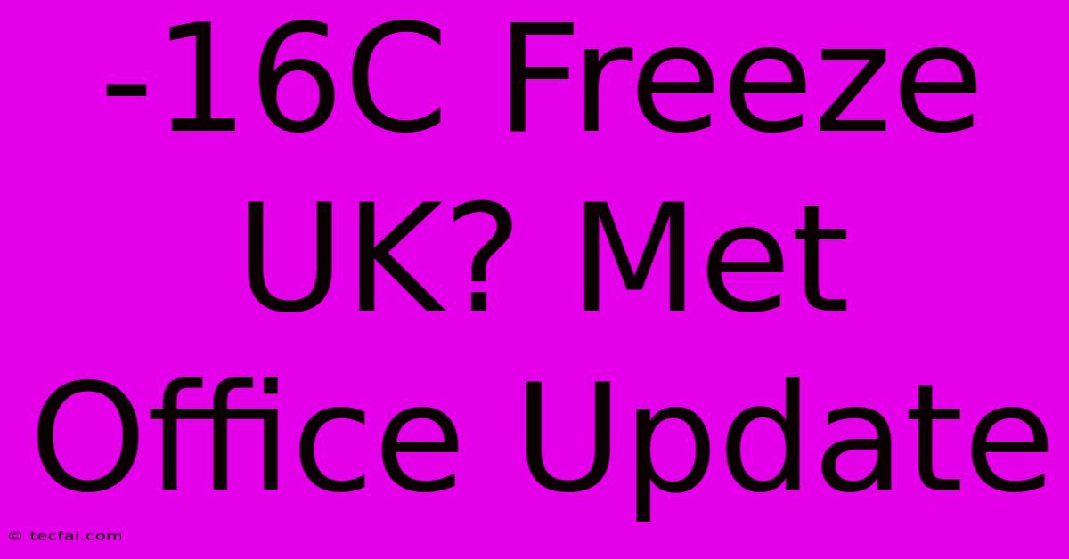 -16C Freeze UK? Met Office Update