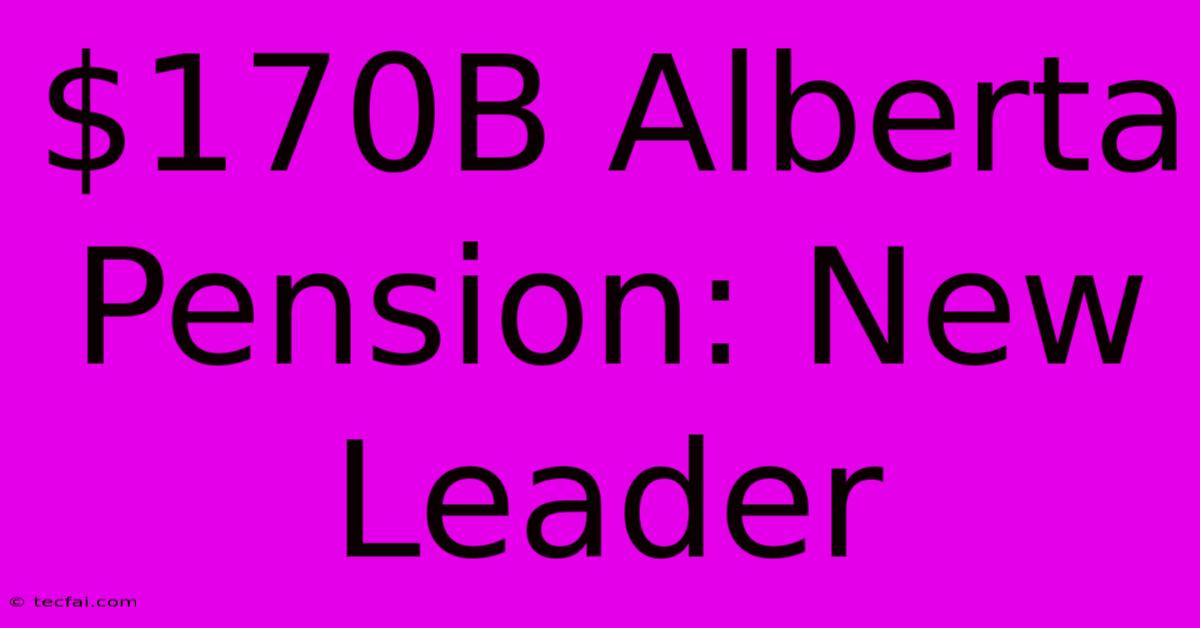 $170B Alberta Pension: New Leader