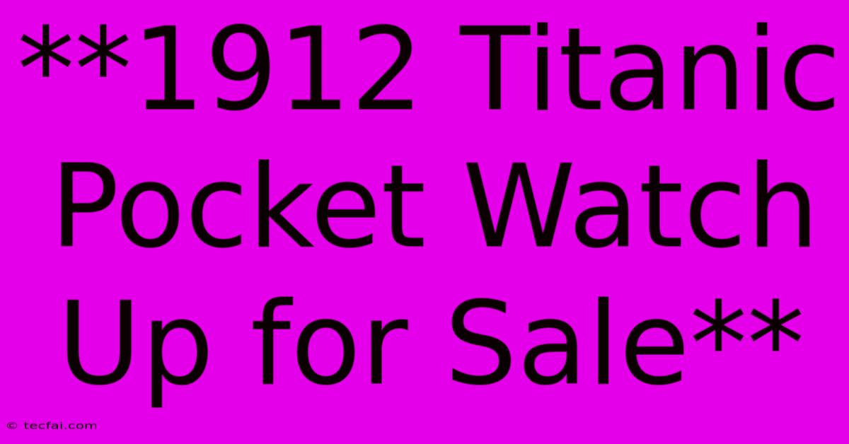 **1912 Titanic Pocket Watch Up For Sale**