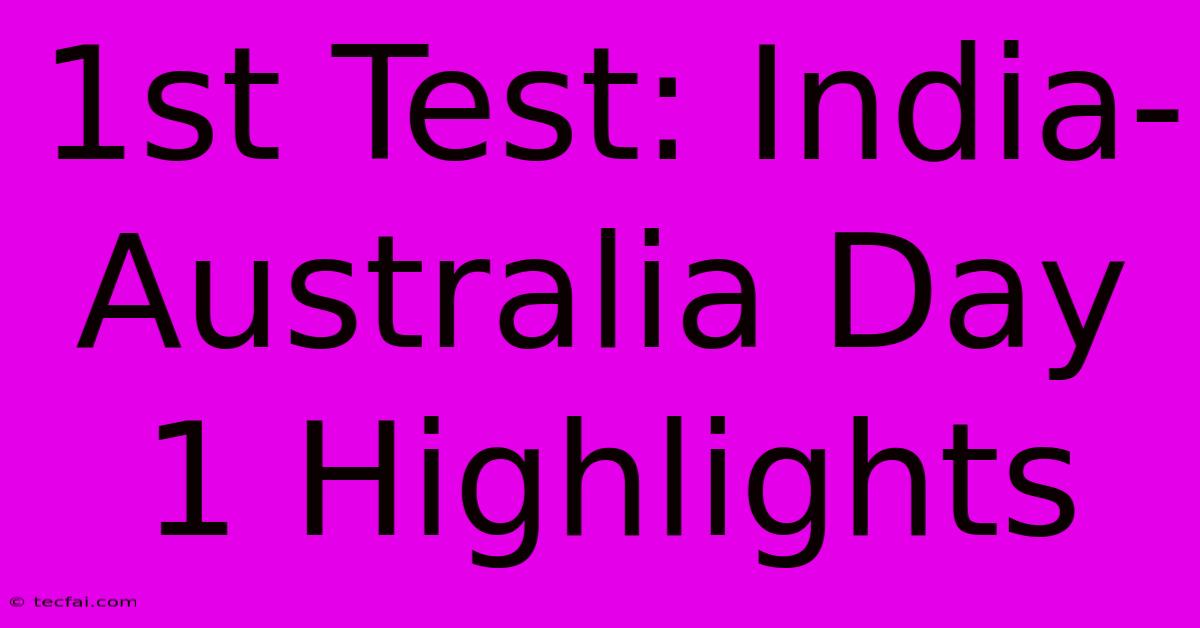 1st Test: India-Australia Day 1 Highlights