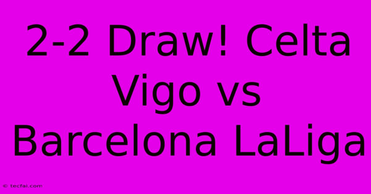 2-2 Draw! Celta Vigo Vs Barcelona LaLiga