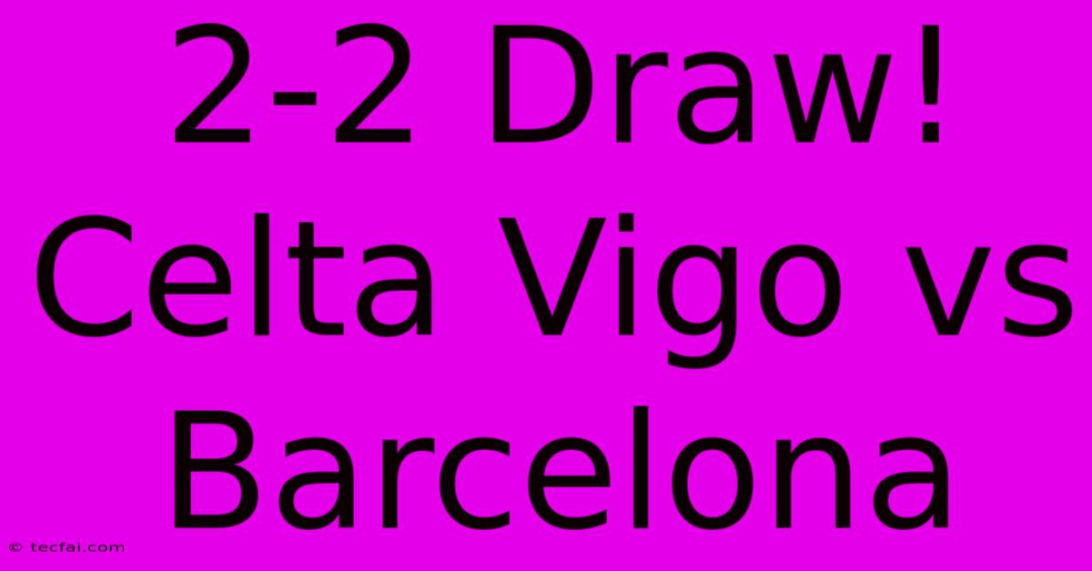 2-2 Draw! Celta Vigo Vs Barcelona