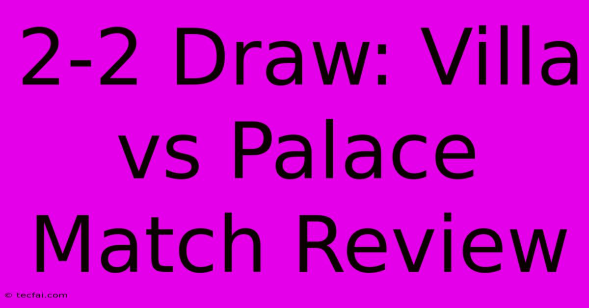 2-2 Draw: Villa Vs Palace Match Review