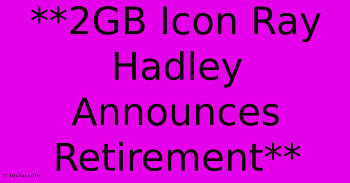 **2GB Icon Ray Hadley Announces Retirement**