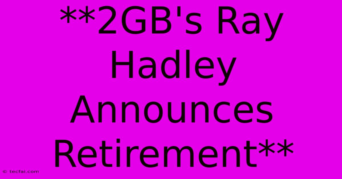 **2GB's Ray Hadley Announces Retirement**