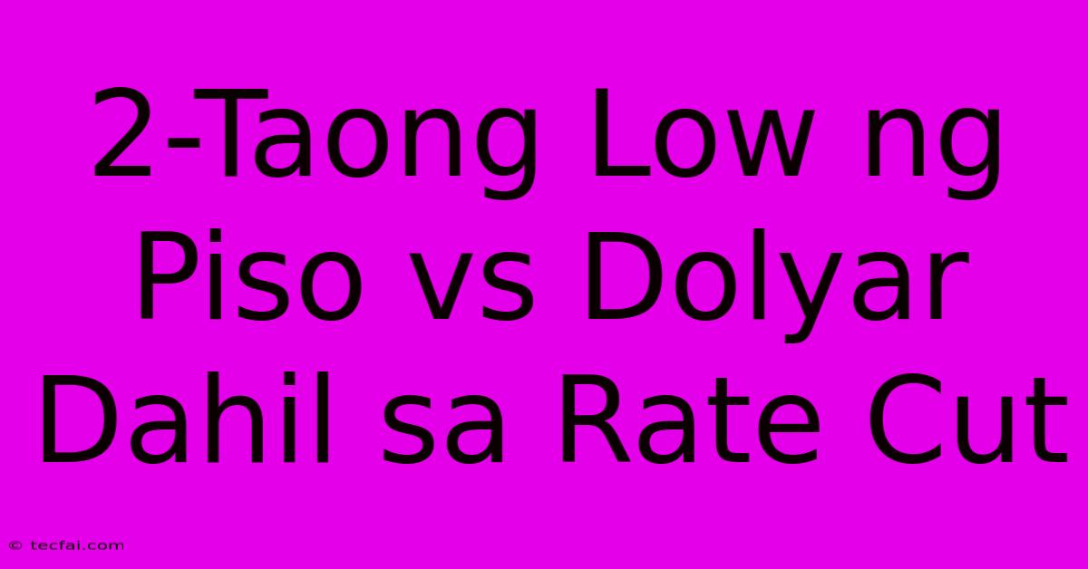 2-Taong Low Ng Piso Vs Dolyar Dahil Sa Rate Cut