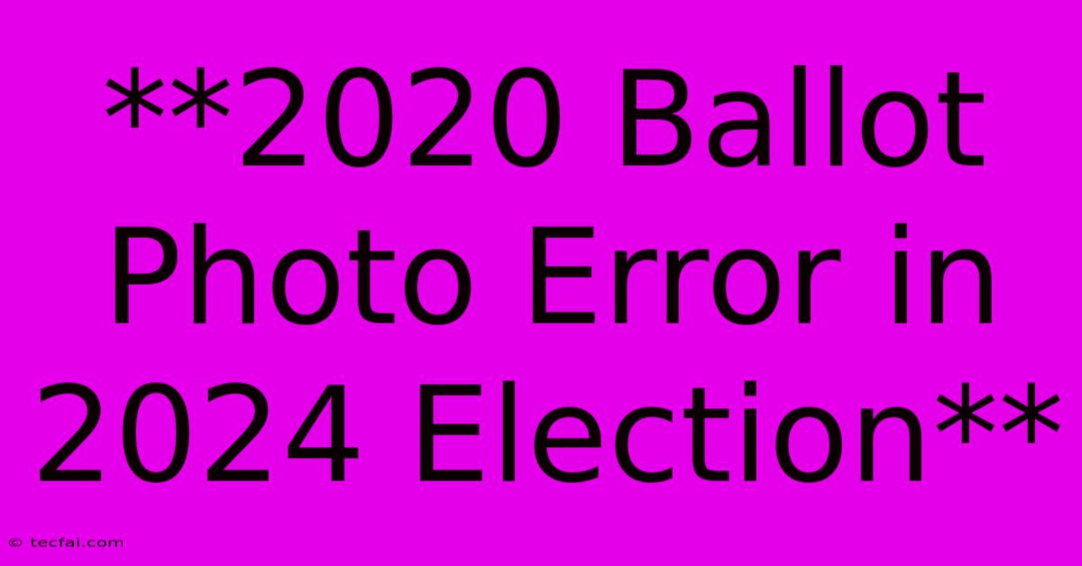 **2020 Ballot Photo Error In 2024 Election** 