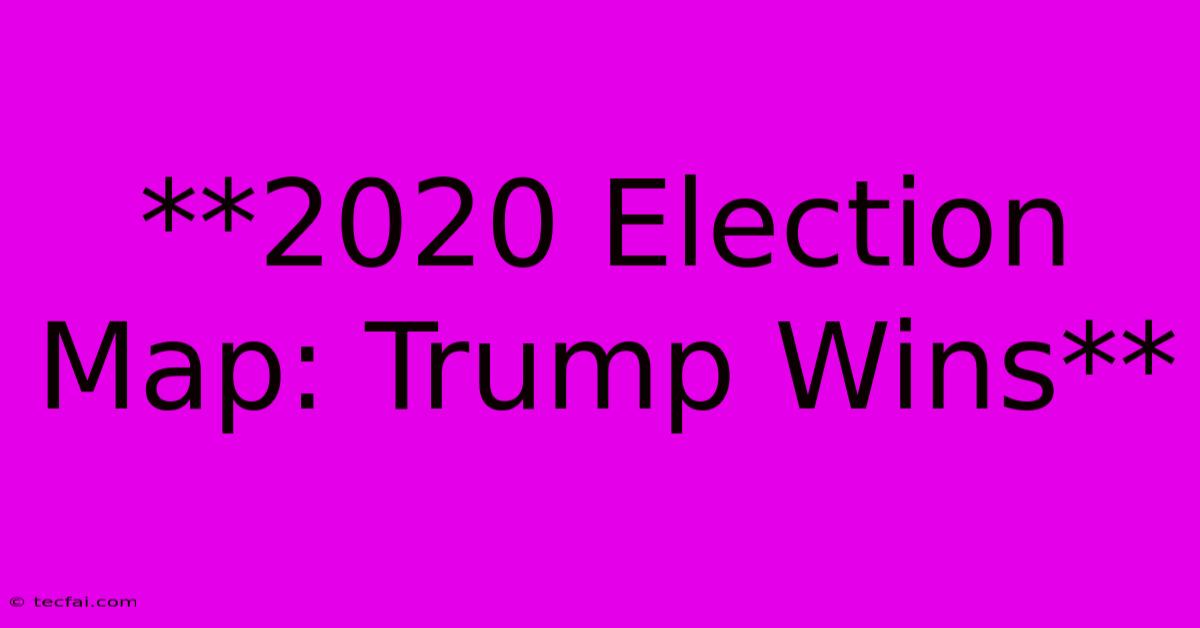 **2020 Election Map: Trump Wins**