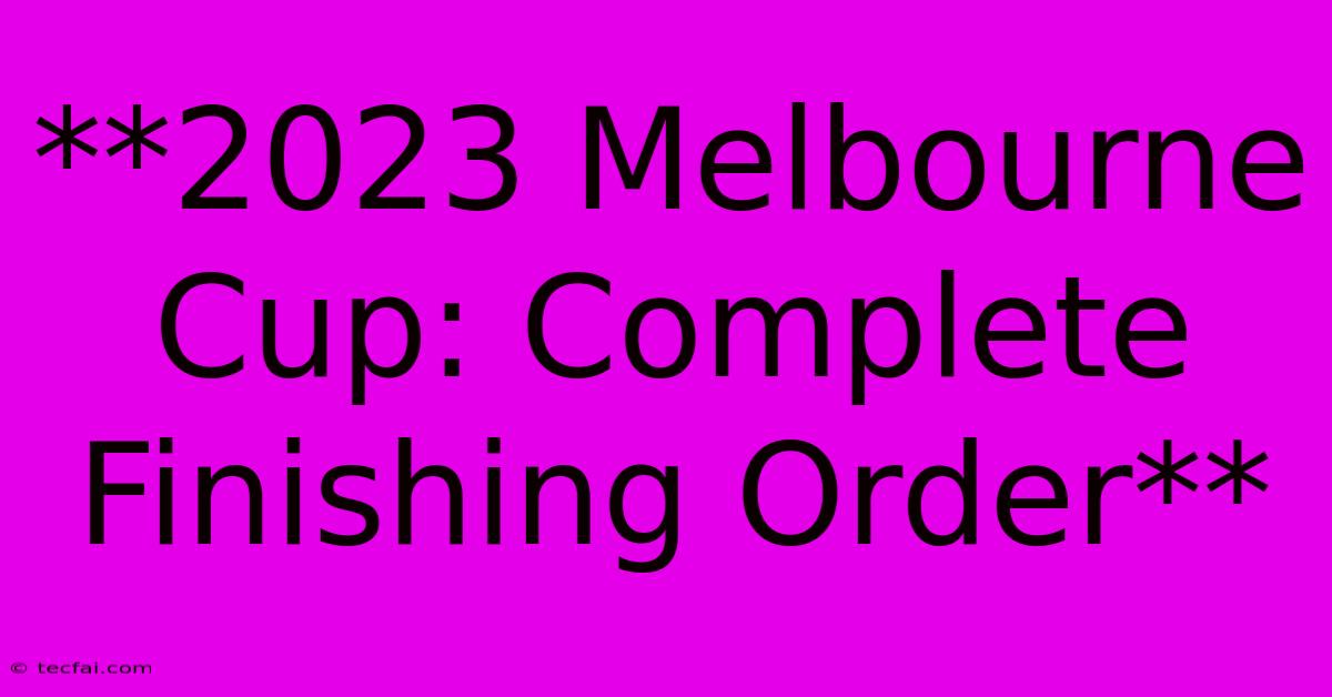 **2023 Melbourne Cup: Complete Finishing Order** 