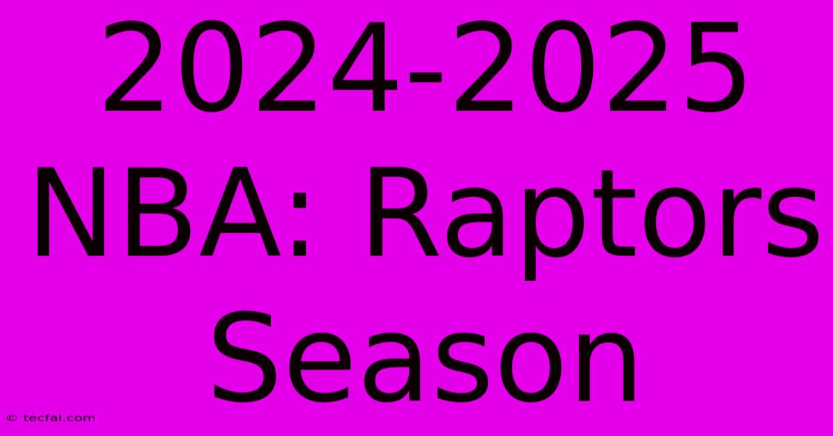 2024-2025 NBA: Raptors Season