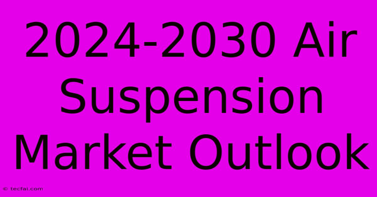 2024-2030 Air Suspension Market Outlook