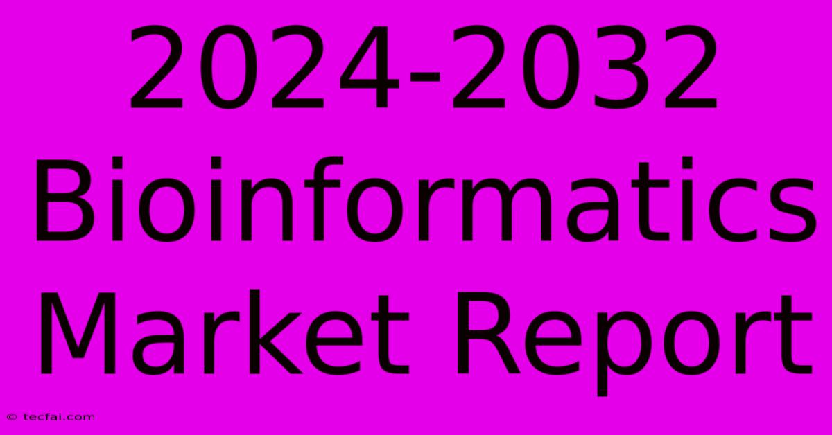 2024-2032 Bioinformatics Market Report