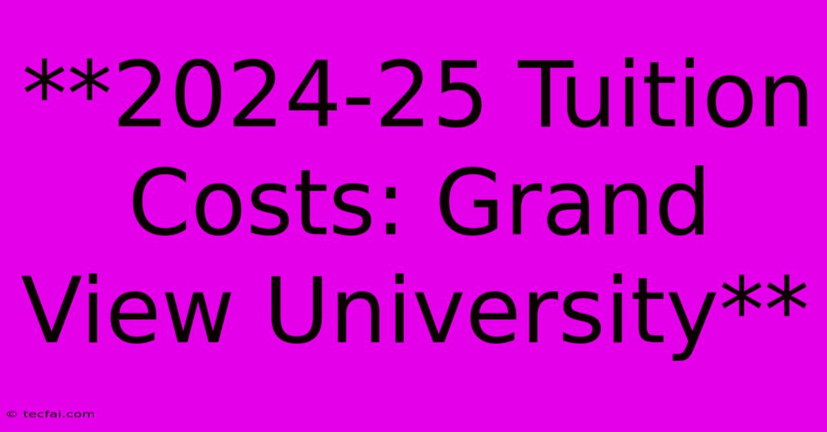 **2024-25 Tuition Costs: Grand View University**