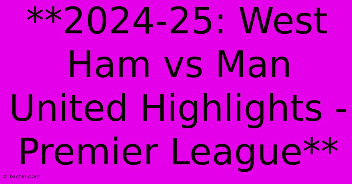 **2024-25: West Ham Vs Man United Highlights - Premier League** 