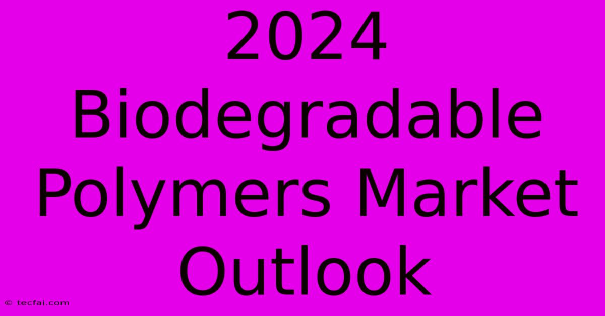 2024 Biodegradable Polymers Market Outlook