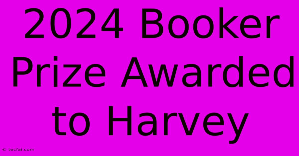 2024 Booker Prize Awarded To Harvey 