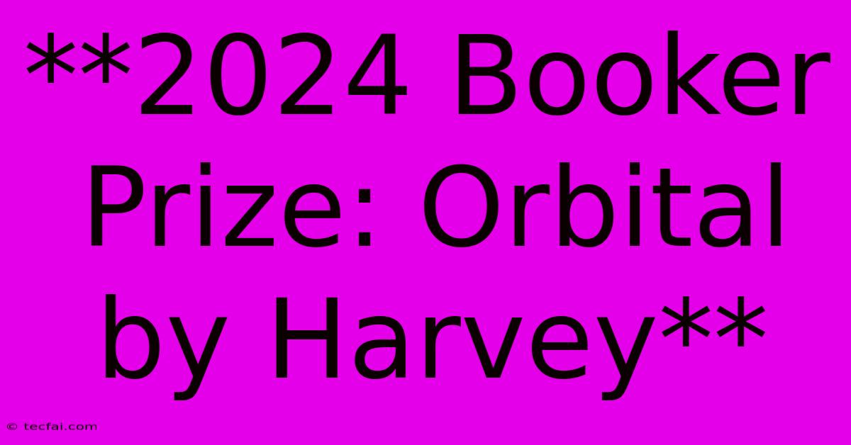 **2024 Booker Prize: Orbital By Harvey** 