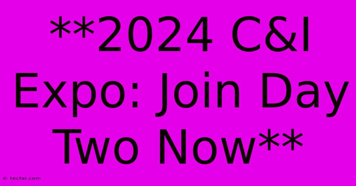 **2024 C&I Expo: Join Day Two Now** 